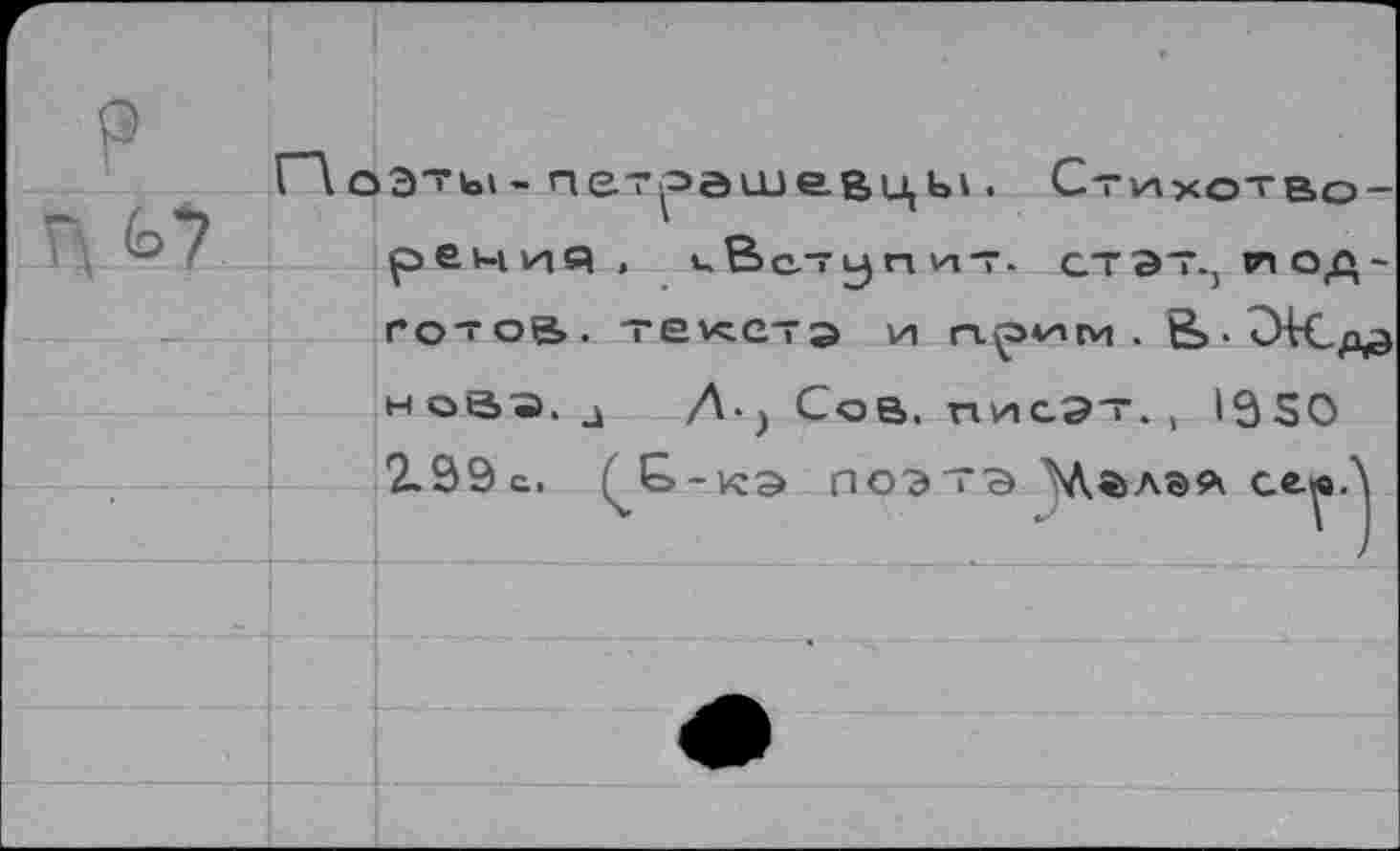 ﻿(о^
оэты - петоашевцы . р е ч и Я > и В с.” у п и т.
Ст VX ХОТ Вост эт., tn од-
готое>. текста и	. g,. ?НСд^
нова, д Л) Сов, писэ-г., 13S0 2.99с. QG-кэ лоэтэ	сеюЛ